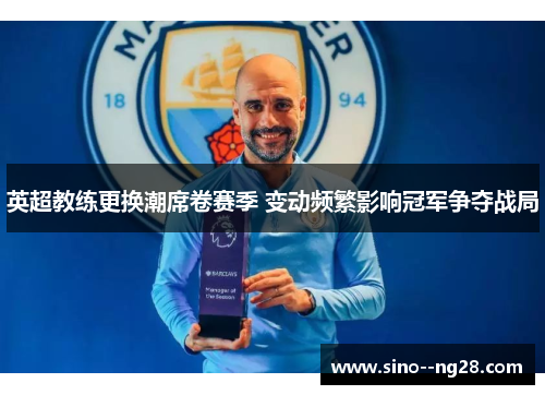英超教练更换潮席卷赛季 变动频繁影响冠军争夺战局