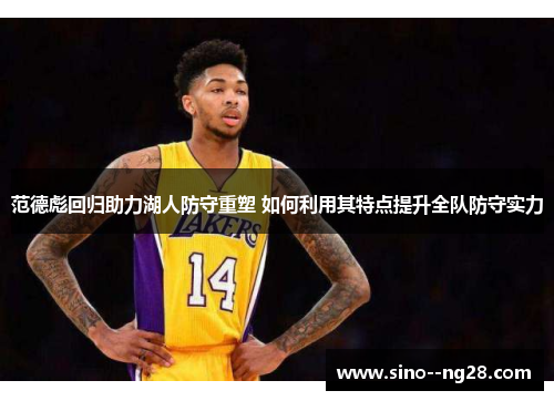 范德彪回归助力湖人防守重塑 如何利用其特点提升全队防守实力