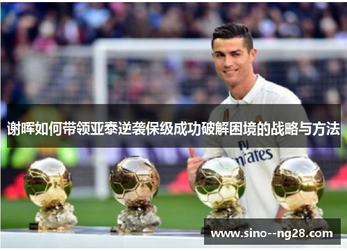 谢晖如何带领亚泰逆袭保级成功破解困境的战略与方法