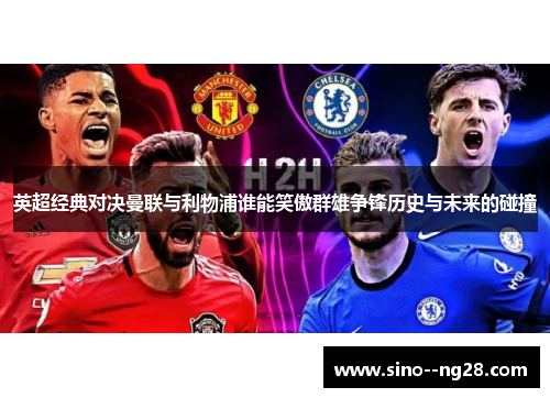 英超经典对决曼联与利物浦谁能笑傲群雄争锋历史与未来的碰撞