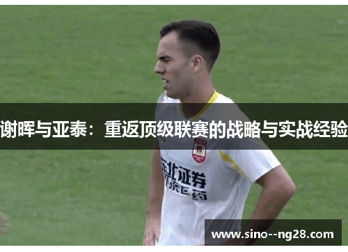 谢晖与亚泰：重返顶级联赛的战略与实战经验