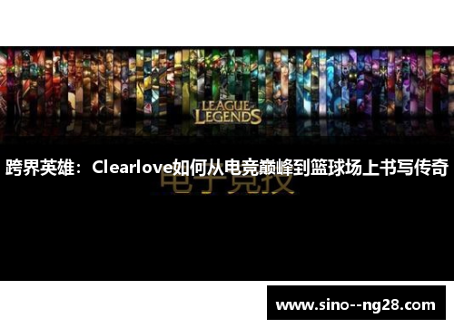 跨界英雄：Clearlove如何从电竞巅峰到篮球场上书写传奇