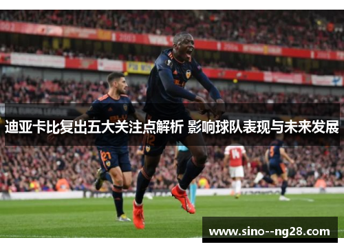 迪亚卡比复出五大关注点解析 影响球队表现与未来发展