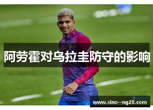 阿劳霍对乌拉圭防守的影响