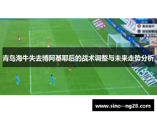 青岛海牛失去博阿基耶后的战术调整与未来走势分析