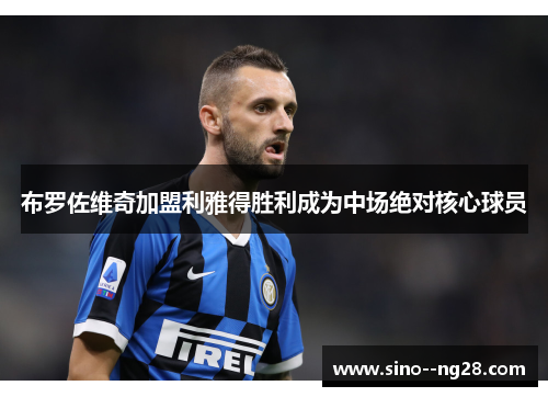 布罗佐维奇加盟利雅得胜利成为中场绝对核心球员