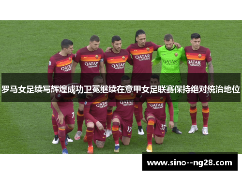 罗马女足续写辉煌成功卫冕继续在意甲女足联赛保持绝对统治地位