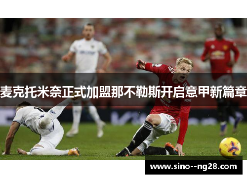 麦克托米奈正式加盟那不勒斯开启意甲新篇章