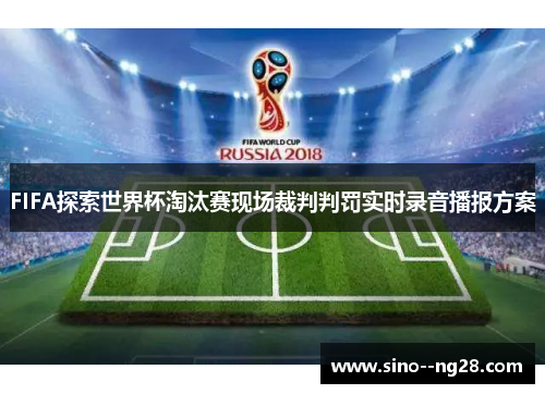 FIFA探索世界杯淘汰赛现场裁判判罚实时录音播报方案